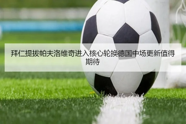 拜仁提拔帕夫洛维奇进入核心轮换德国中场更新值得期待 | wepoker